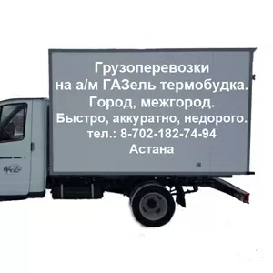 Грузоперевозки ГАЗель Термобудка. Астана